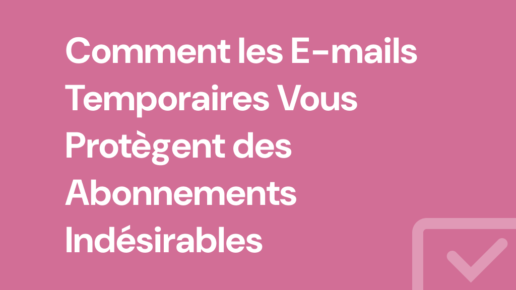 Comment les E-mails Temporaires Vous Protègent des Abonnements Indésirables