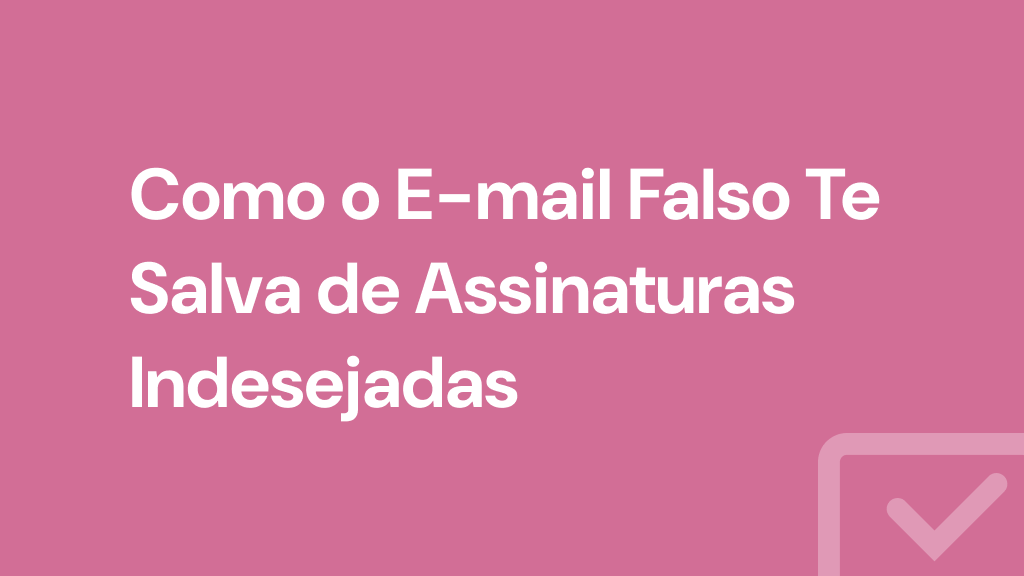 Como o E-mail Falso Te Salva de Assinaturas Indesejadas