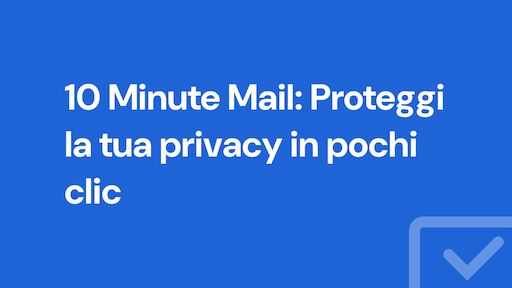 10 Minute Mail: Proteggi la tua privacy in pochi clic