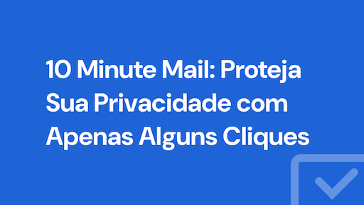 10 Minute Mail: Proteja Sua Privacidade com Apenas Alguns Cliques