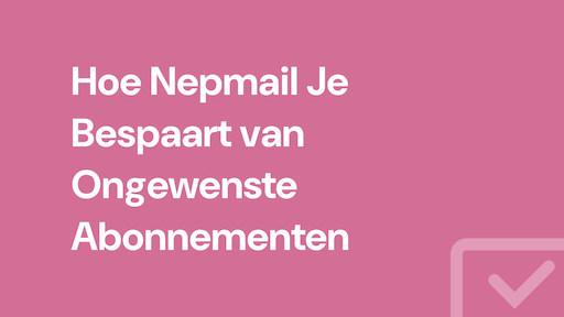 Hoe Nepmail Je Bespaart van Ongewenste Abonnementen