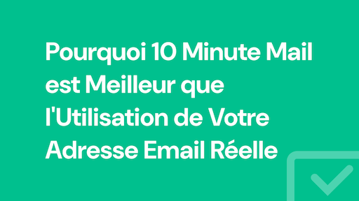 Pourquoi 10 Minute Mail est Meilleur que l'Utilisation de Votre Adresse Email Réelle