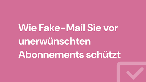 Wie Fake-Mail Sie vor unerwünschten Abonnements schützt