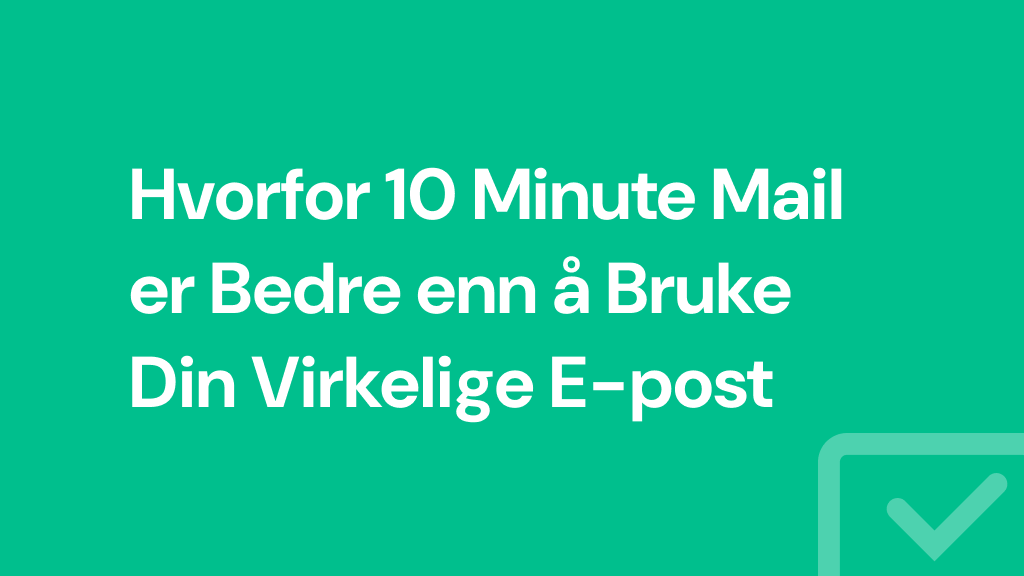 Hvorfor 10 Minute Mail er Bedre enn å Bruke Din Virkelige E-post