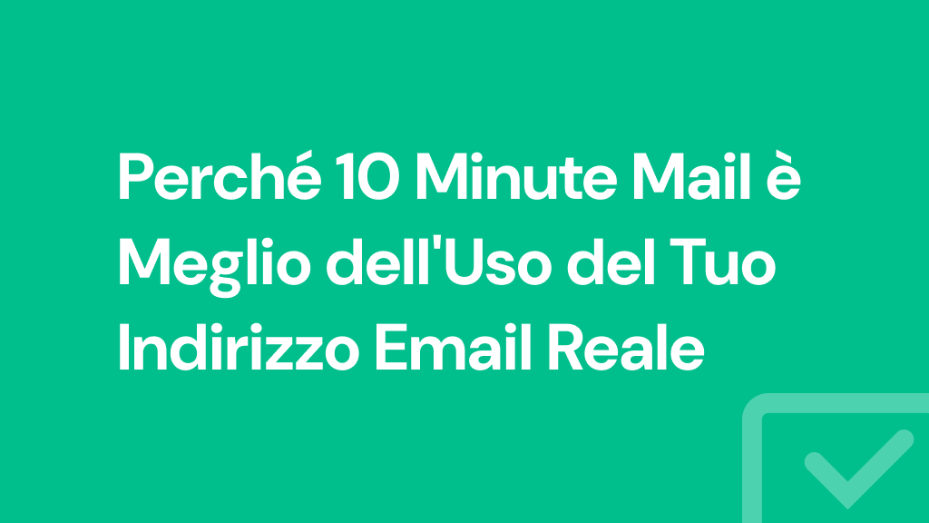 Perché 10 Minute Mail è Meglio dell'Uso del Tuo Indirizzo Email Reale