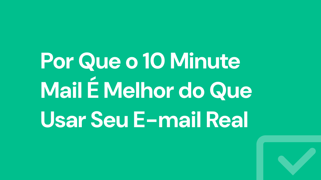 Por Que o 10 Minute Mail É Melhor do Que Usar Seu E-mail Real